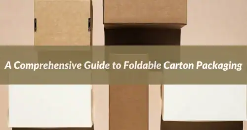 A Comprehensive Guide to Foldable Carton Packaging